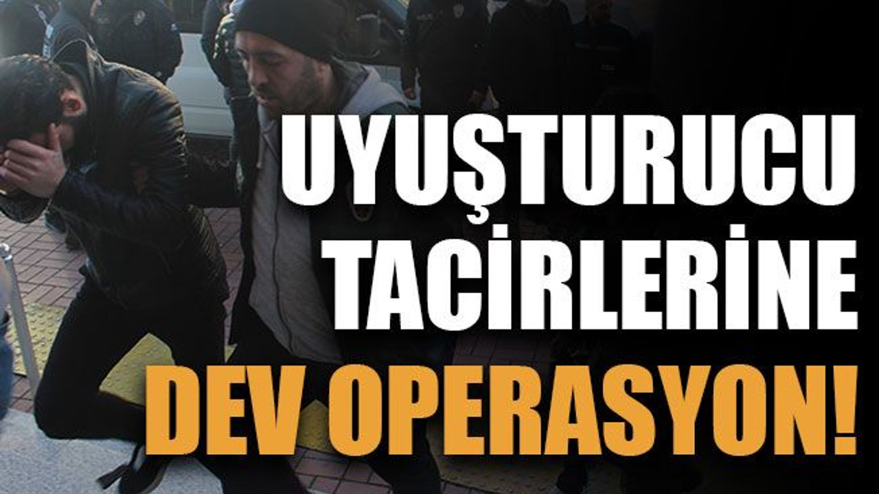 Uyuşturucu tacirlerine dev operasyon!