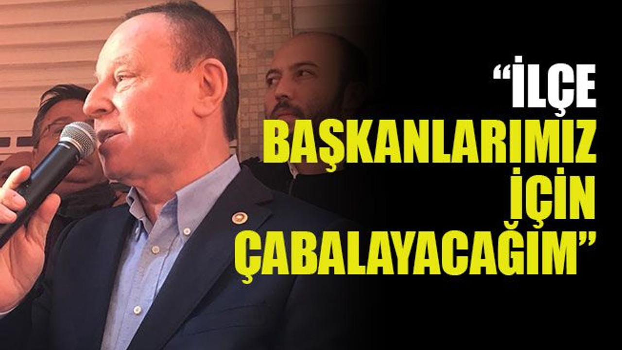 “İlçe başkanlarımız için çabalayacağım”
