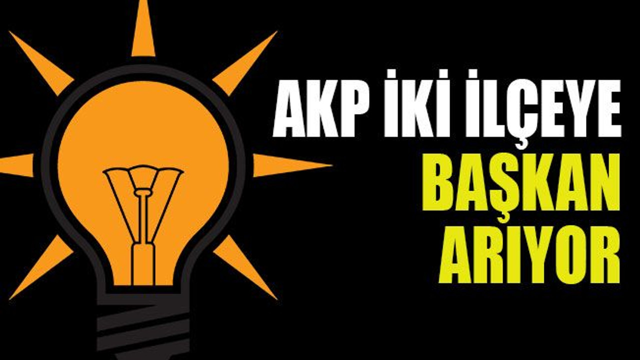 AKP iki ilçeye başkan arıyor