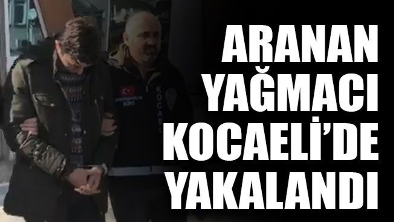 Aranan yağmacı Kocaeli’de yakalandı