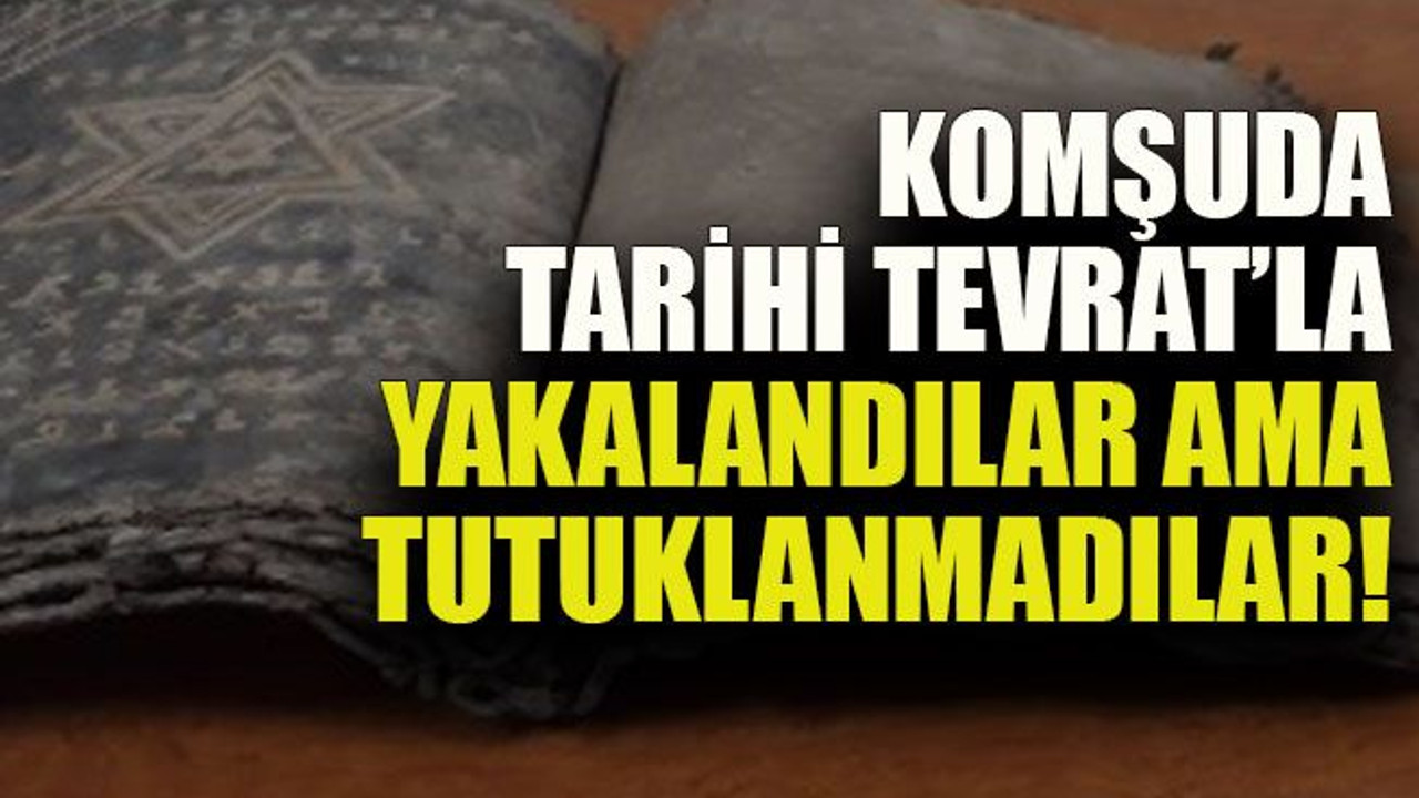 Komşuda tarihi Tevrat’la yakalandılar ama tutuklanmadılar!