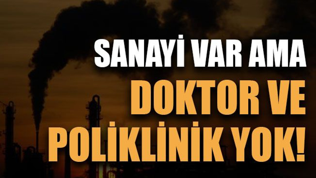 Sanayi var ama doktor ve poliklinik yok!