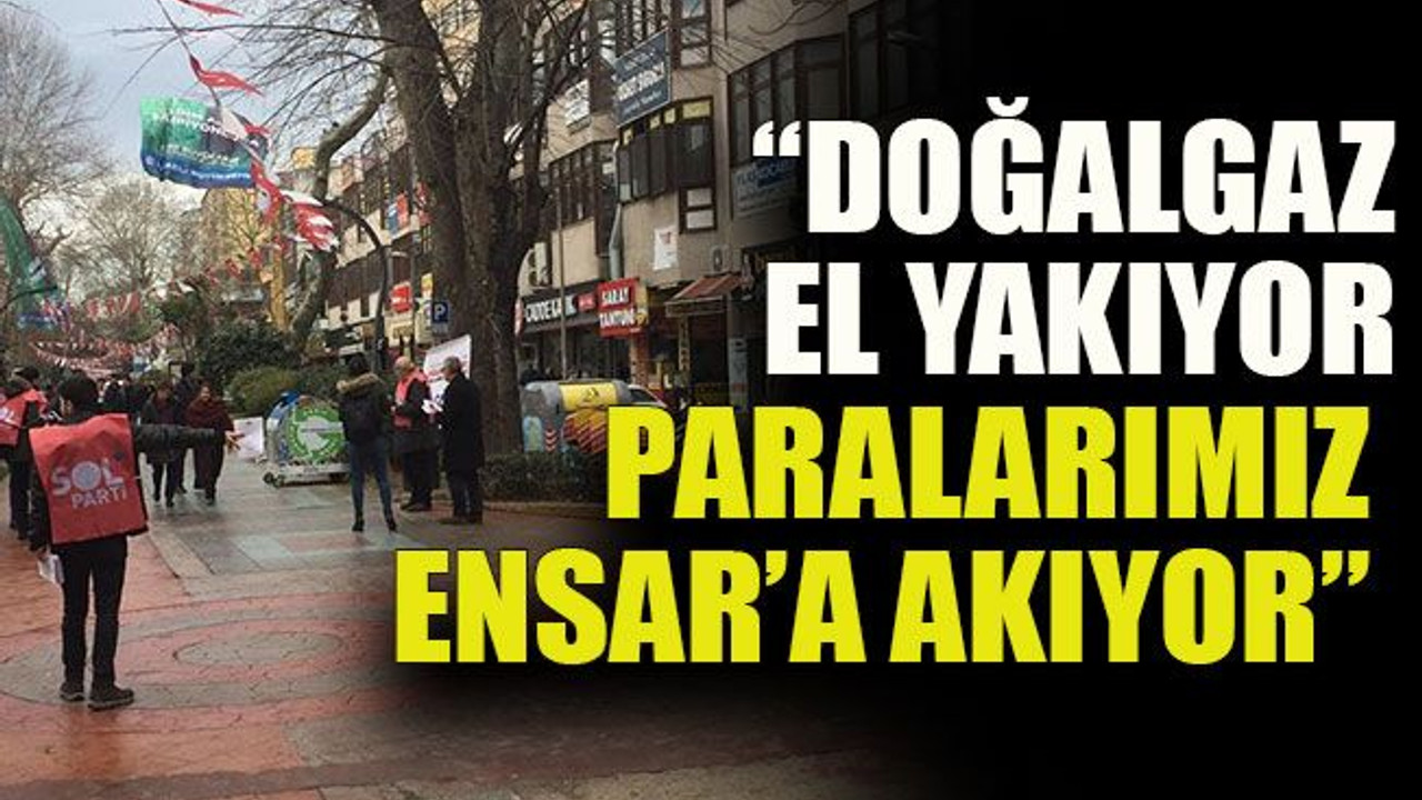 Sol Parti: “Doğalgaz el yakıyor paralarımız Ensar’a akıyor”