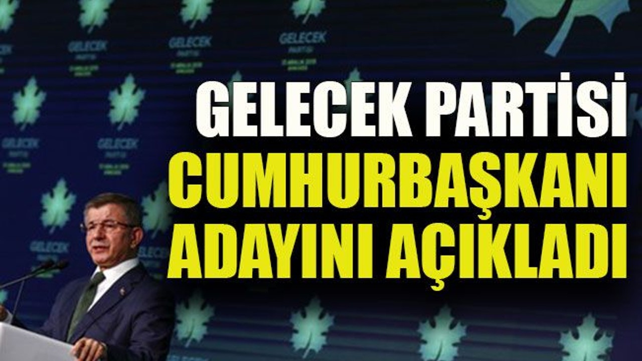 Gelecek Partisi Cumhurbaşkanı adayını açıkladı