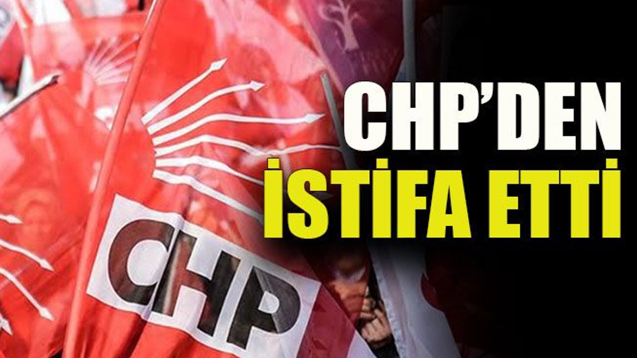 CHP’den istifa etti