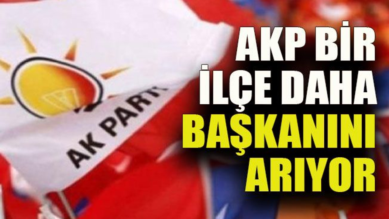 AKP bir ilçe daha başkanını arıyor