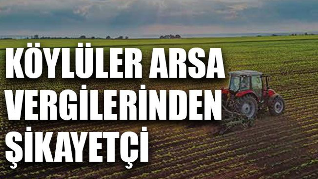 Köylüler arsa vergilerinden şikayetçi
