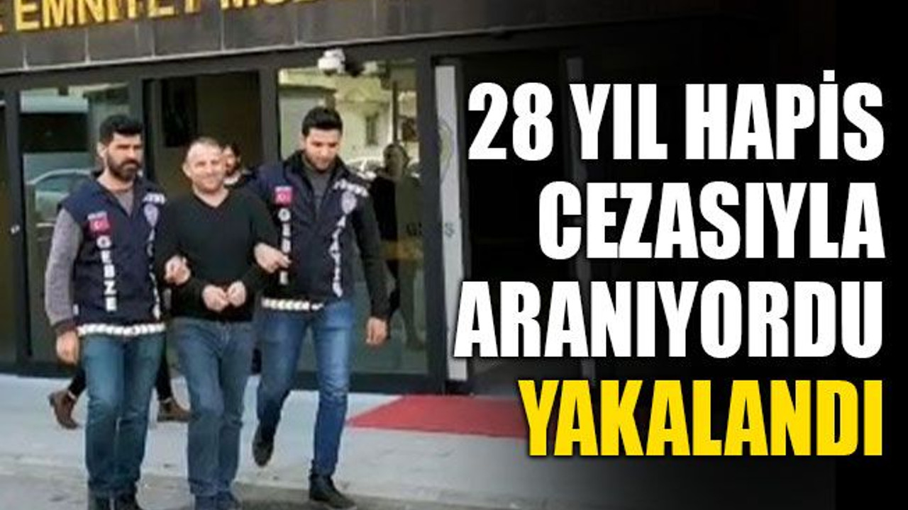 28 yıl hapis cezasıyla aranıyordu, yakalandı