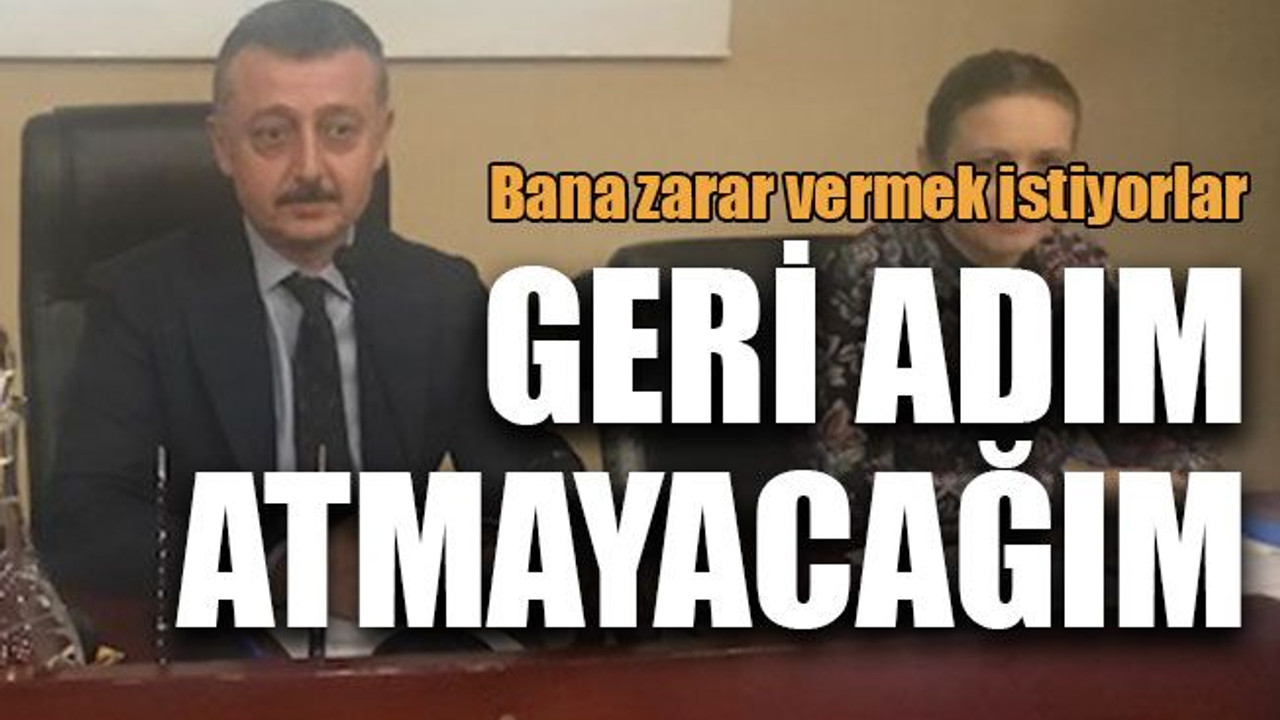 “Bana zarar vermek istiyorlar geri adım atmayacağım”