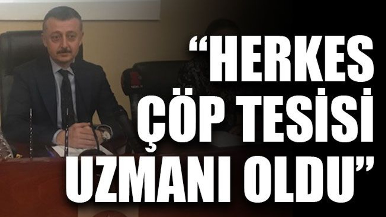 “Herkes çöp tesisi uzmanı oldu”