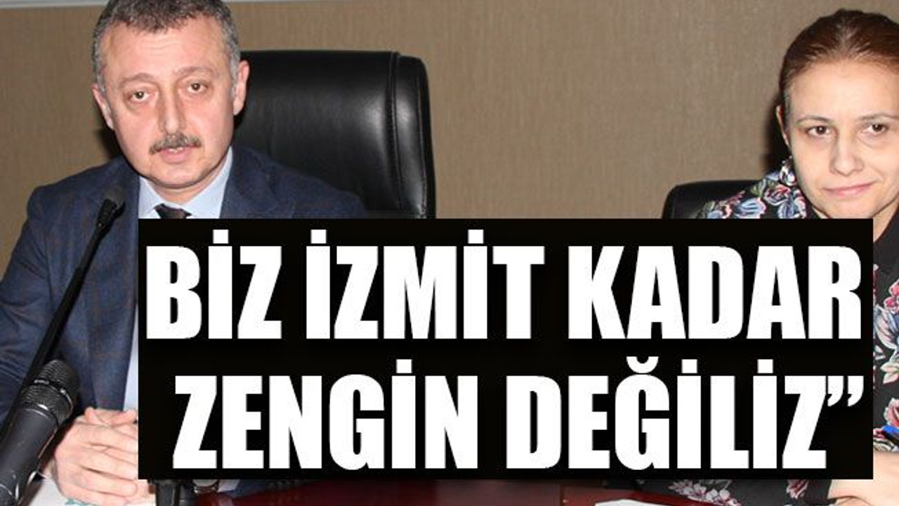 “Biz İzmit kadar zengin değiliz”