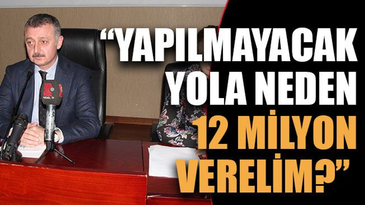 “Yapılmayacak yola neden 12 milyon verelim?”