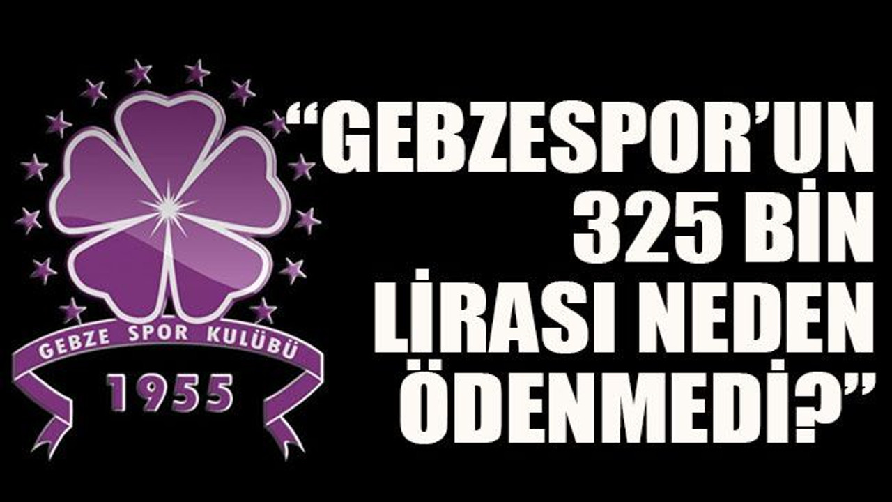 “Gebzespor’un 325 bin lirası neden ödenmedi?”