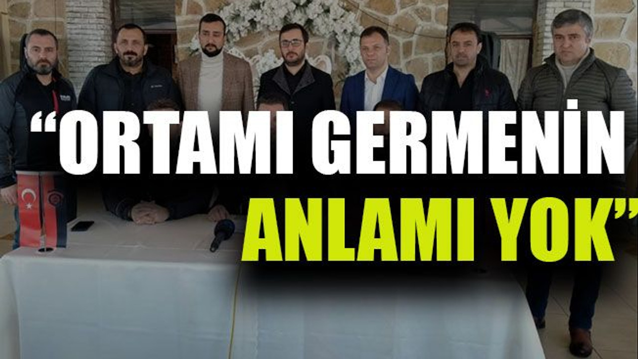 “Ortamı germenin anlamı yok”