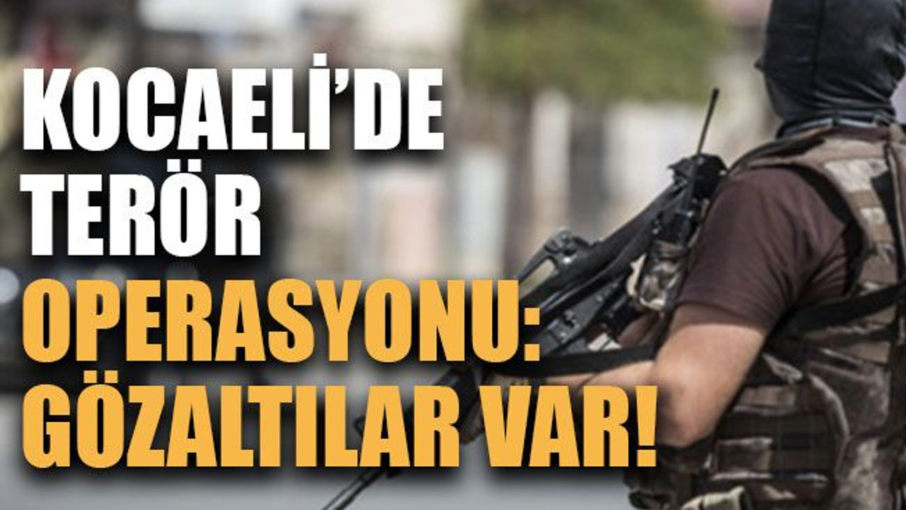 Kocaeli’de terör operasyonu: Gözaltılar var!