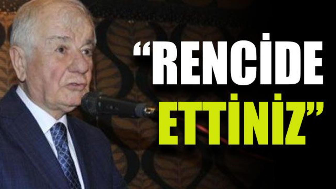 “Rencide ettiniz”