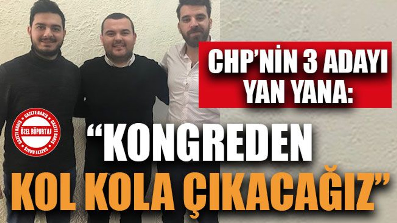 CHP’nin 3 adayı yan yana: "Kongreden kol kola çıkacağız"