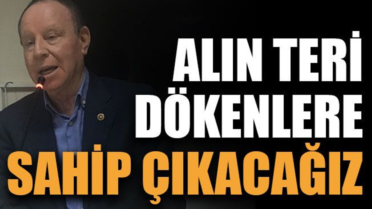 Erenkaya: Alın teri dökenlere sahip çıkacağız