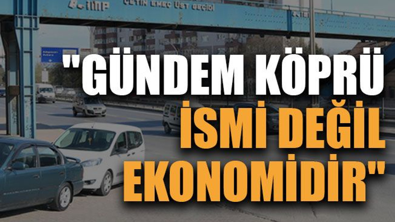 "Gündem köprü ismi değil ekonomidir"