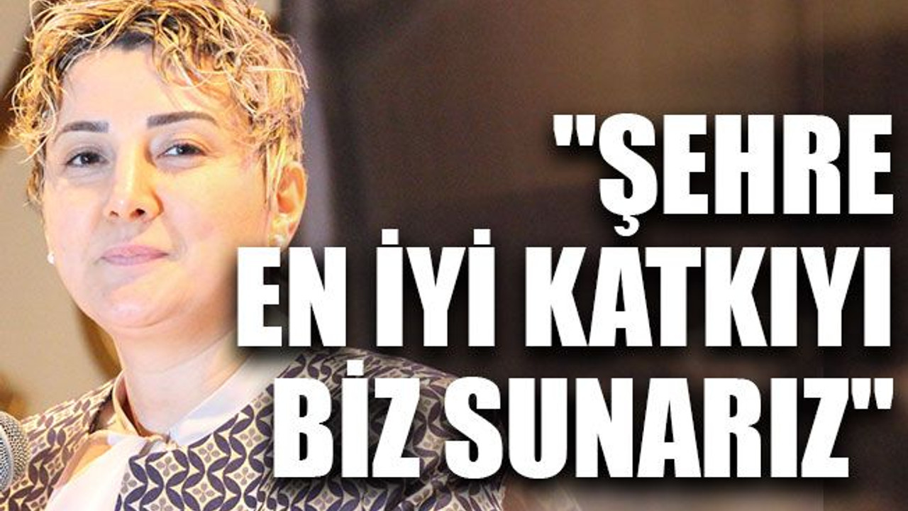 "Şehre en iyi katkıyı biz sunarız"