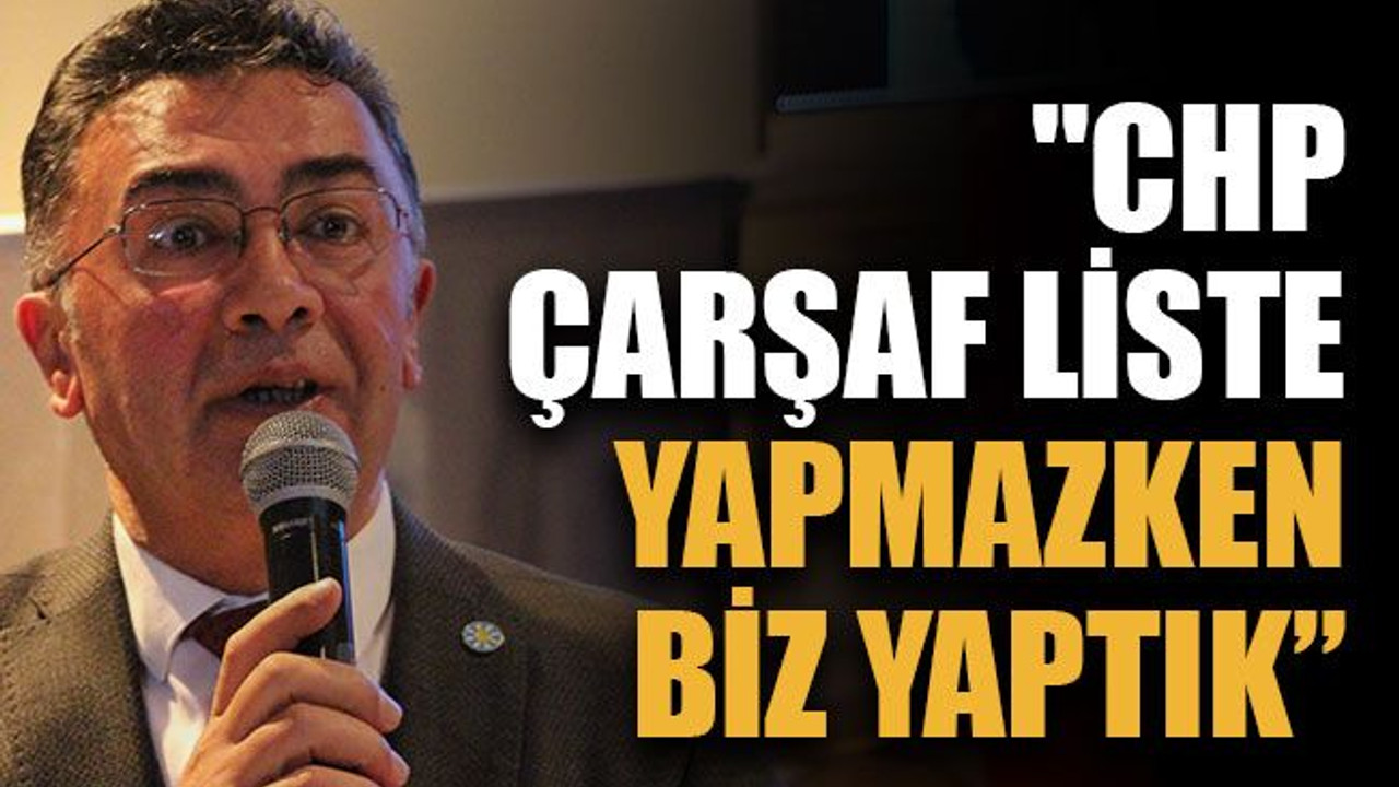 "CHP çarşaf liste yapmazken biz yaptık”