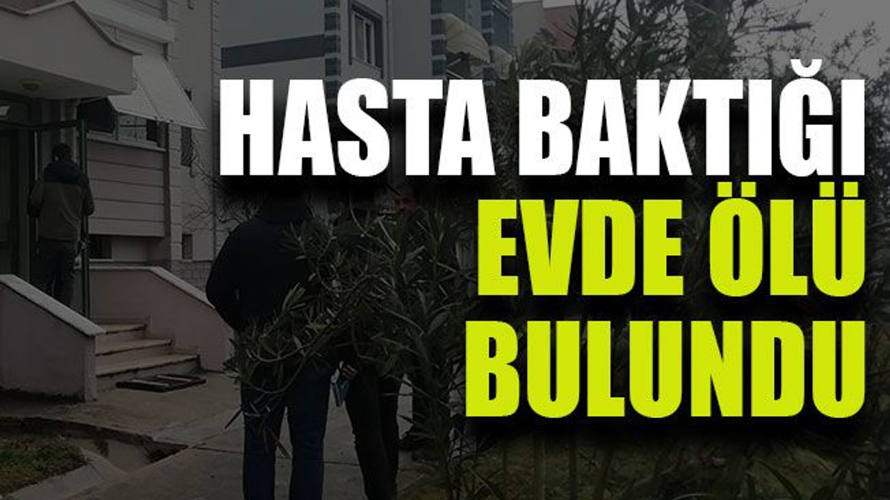 Hasta baktığı evde ölü bulundu