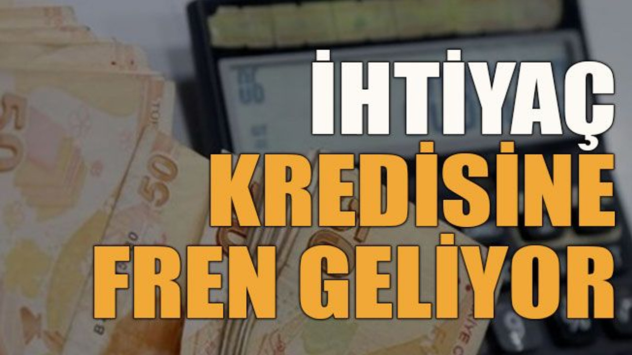 İhtiyaç kredisine fren geliyor