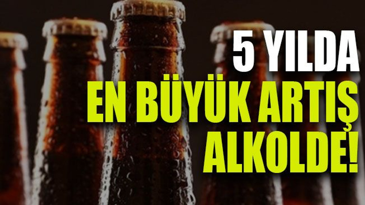 5 yılda en büyük artış alkolde!