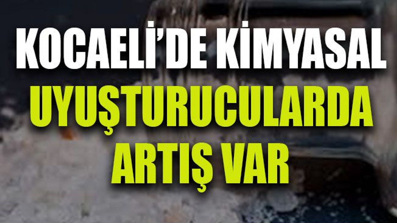 Kocaeli’de kimyasal uyuşturucularda artış var