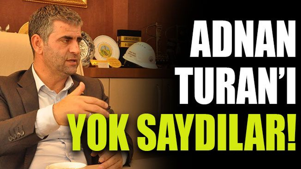 Adnan Turan’ı yok saydılar!