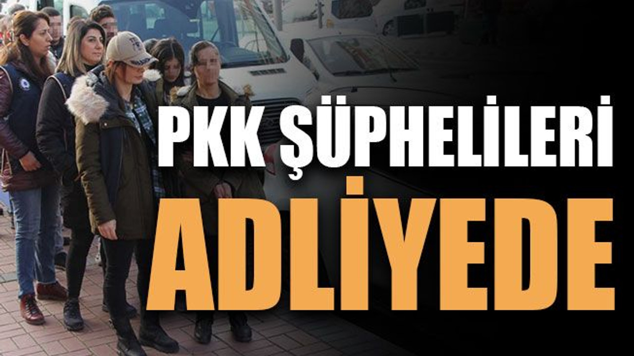 PKK şüphelileri adliyede