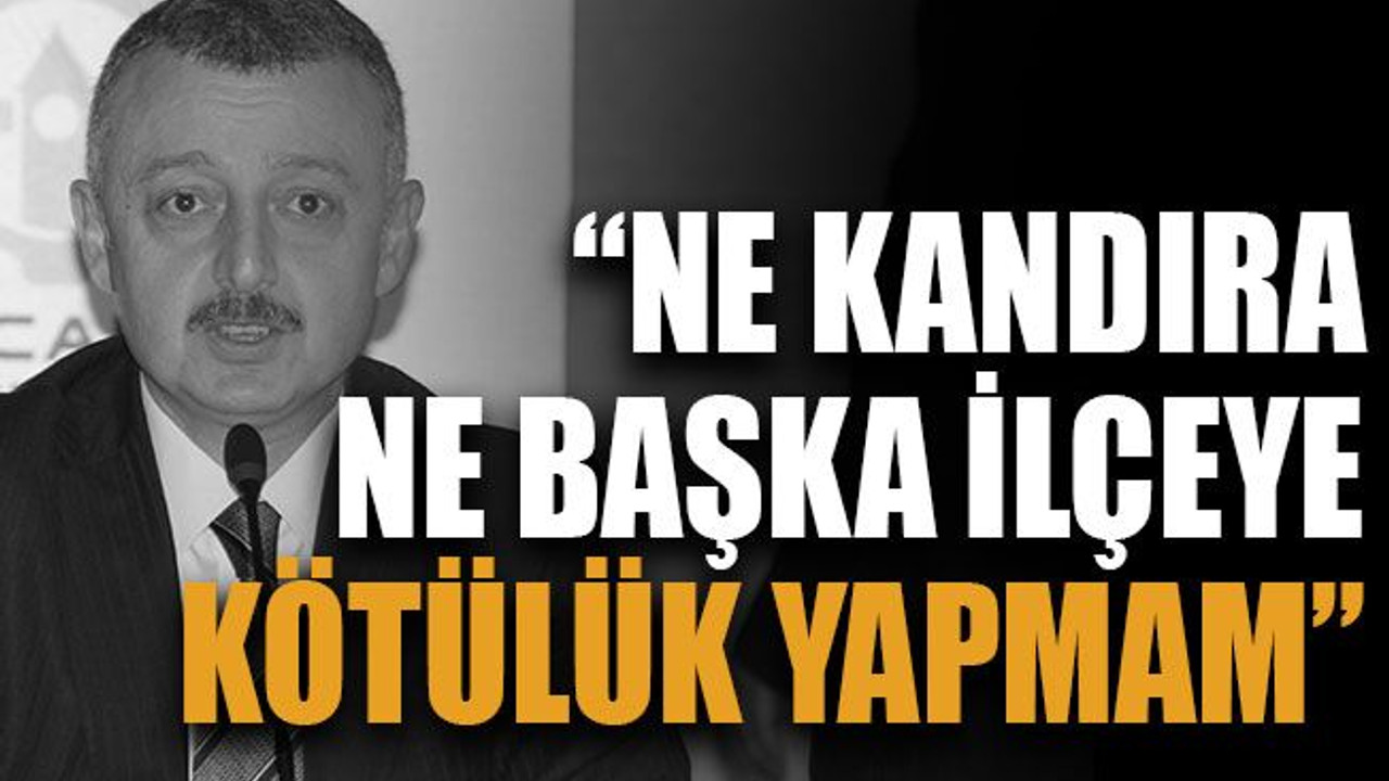 “Ne Kandıra ne başka ilçeye kötülük yapmam”
