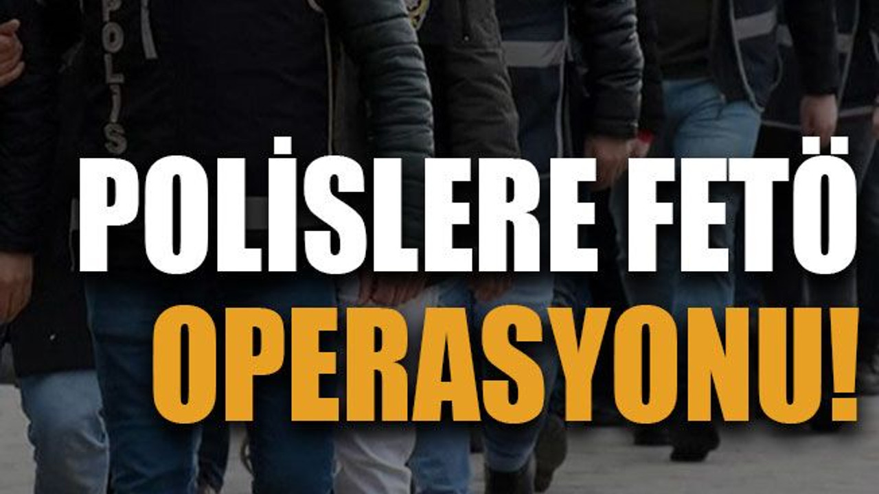 Polislere FETÖ operasyonu!