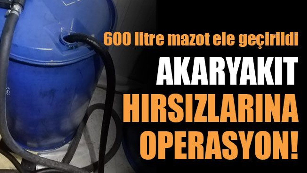 600 litre mazot ele geçirildi Akaryakıt hırsızlarına operasyon!