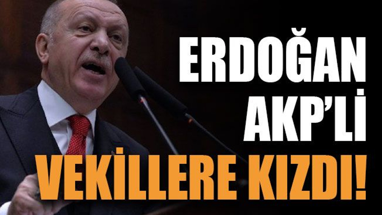 Erdoğan AKP’li vekillere kızdı!
