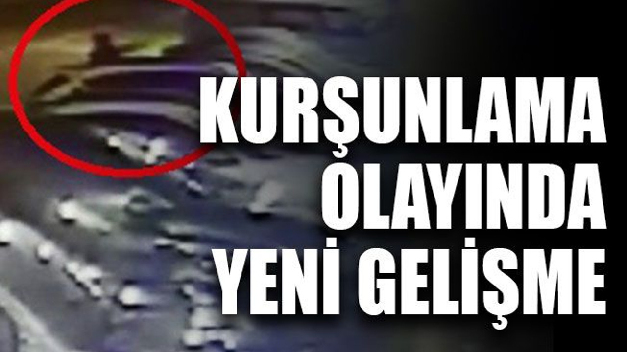 Kurşunlama olayında yeni gelişme