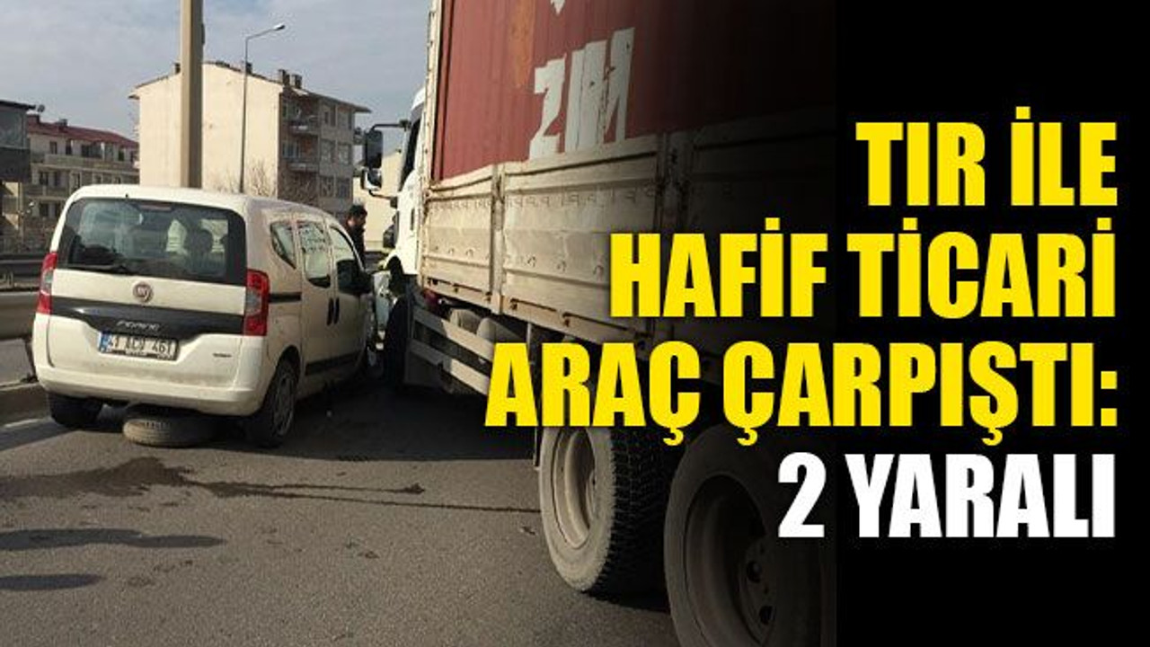 TIR ile hafif ticari araç çarpıştı: 2 yaralı