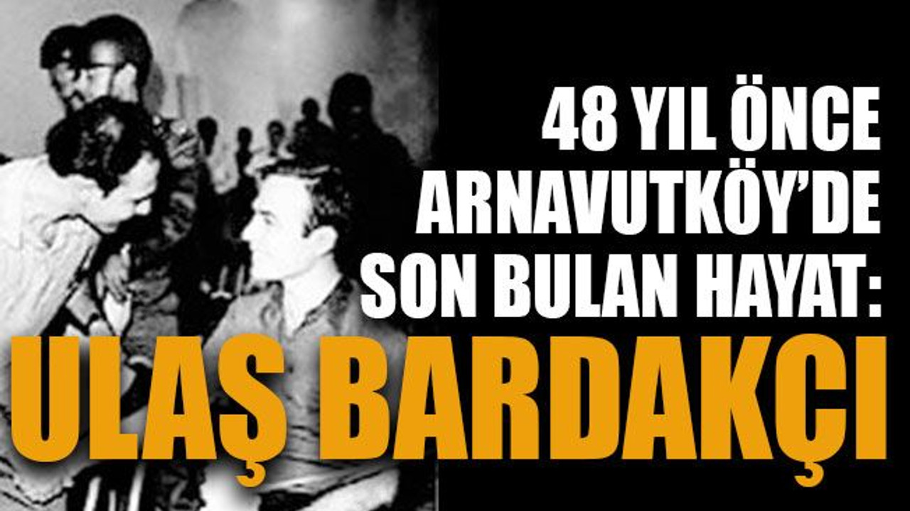 48 yıl önce Arnavutköy’de son bulan hayat: Ulaş Bardakçı