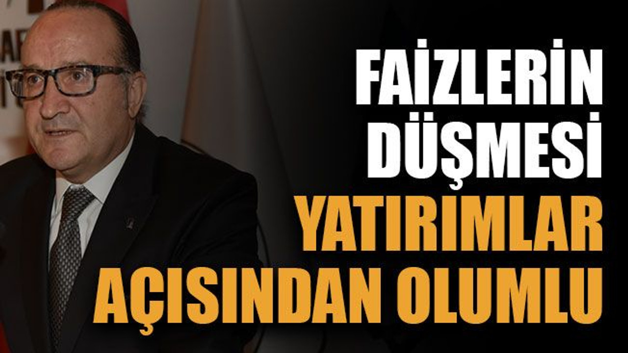 Faizlerin düşmesi yatırımlar açısından olumlu