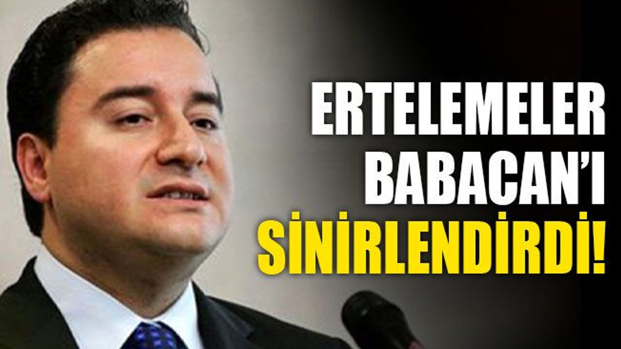 Ertelemeler, Babacan’ı sinirlendirdi!