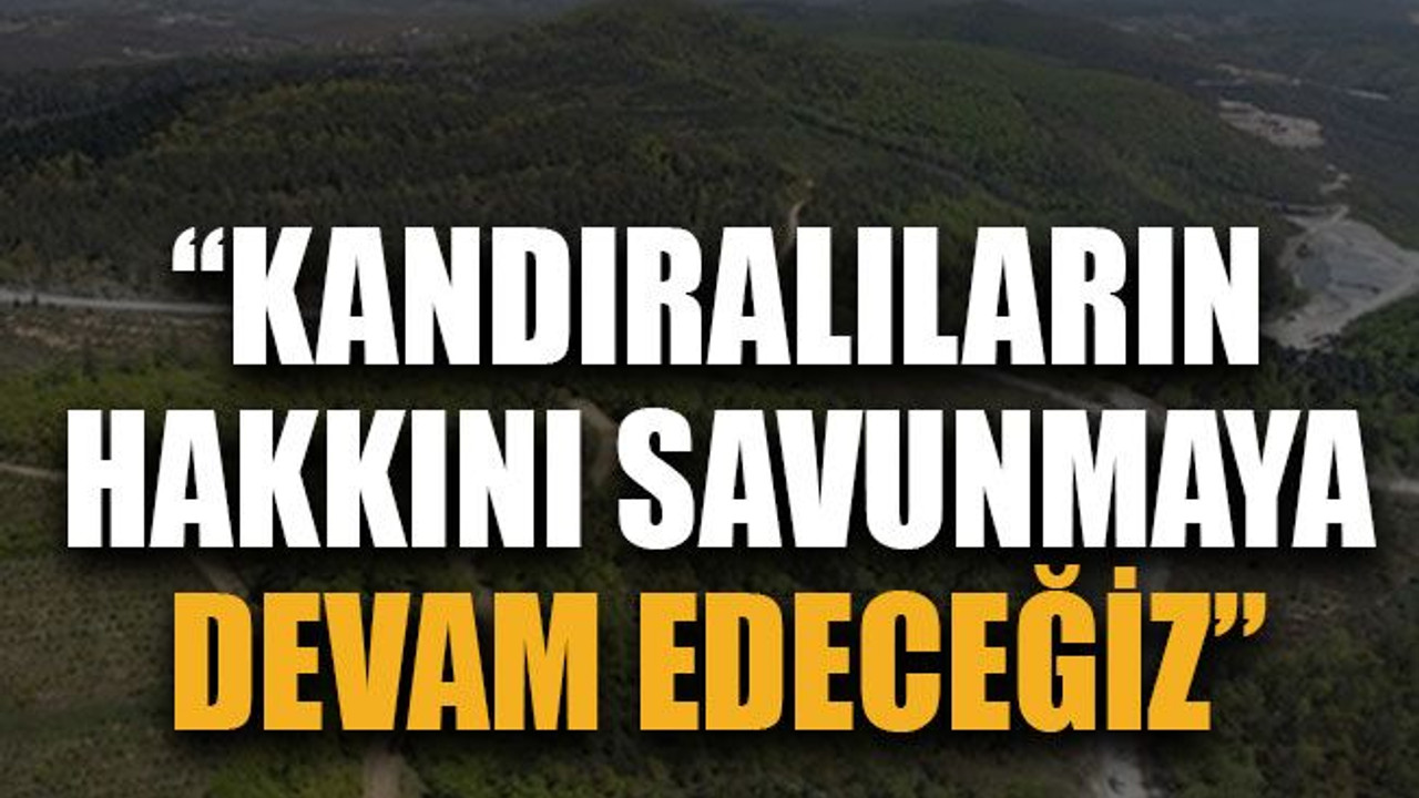 “Kandıralıların hakkını savunmaya devam edeceğiz”