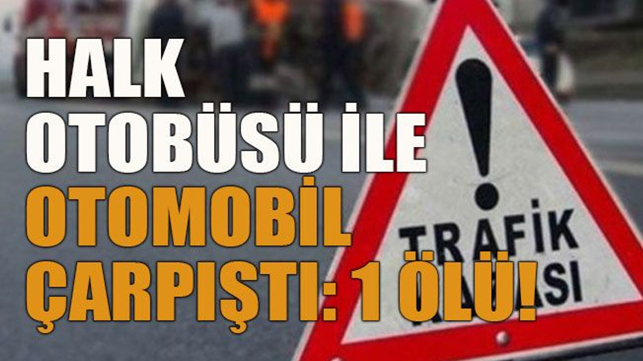 Halk otobüsü ile otomobil çarpıştı: 1 ölü!
