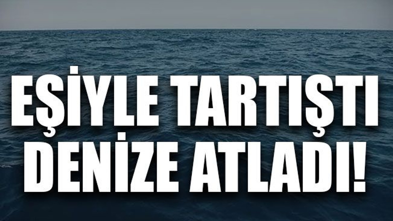 Eşiyle tartıştı denize atladı!