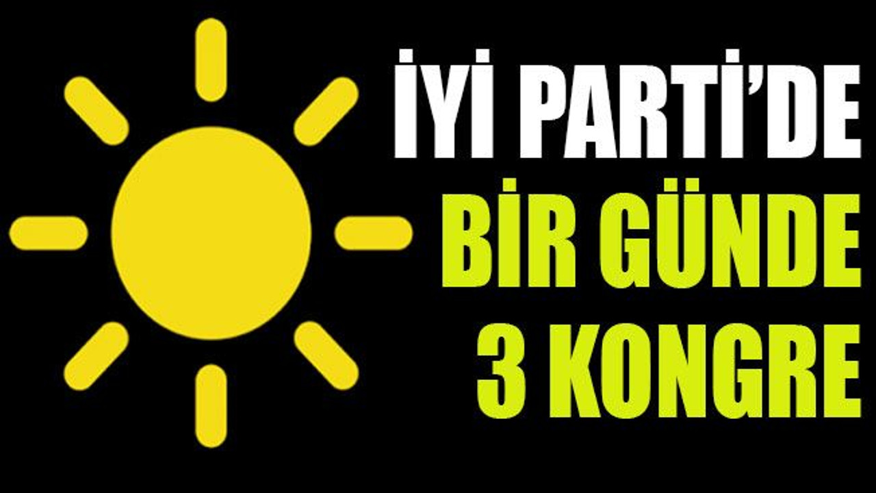 İYİ Parti’de bir günde 3 kongre