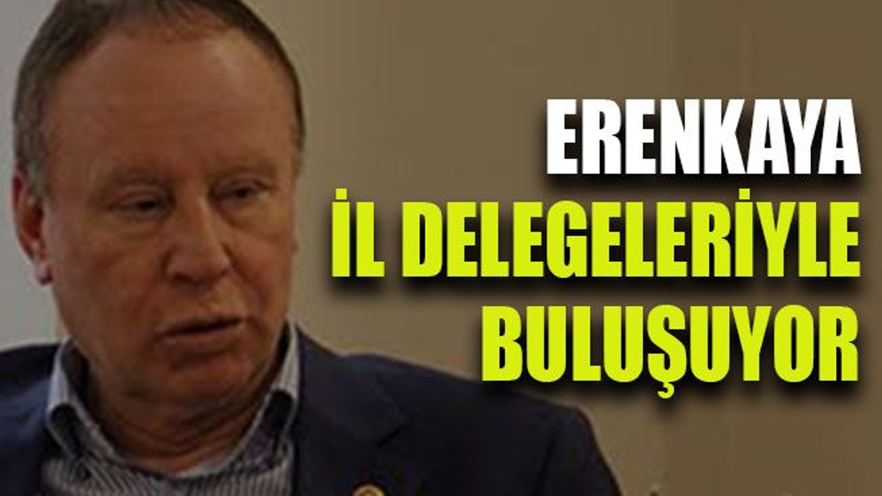 Erenkaya il delegeleriyle buluşuyor