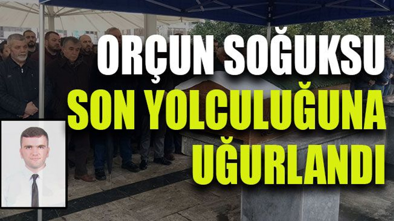 Orçun Soğuksu son yolculuğuna uğurlandı