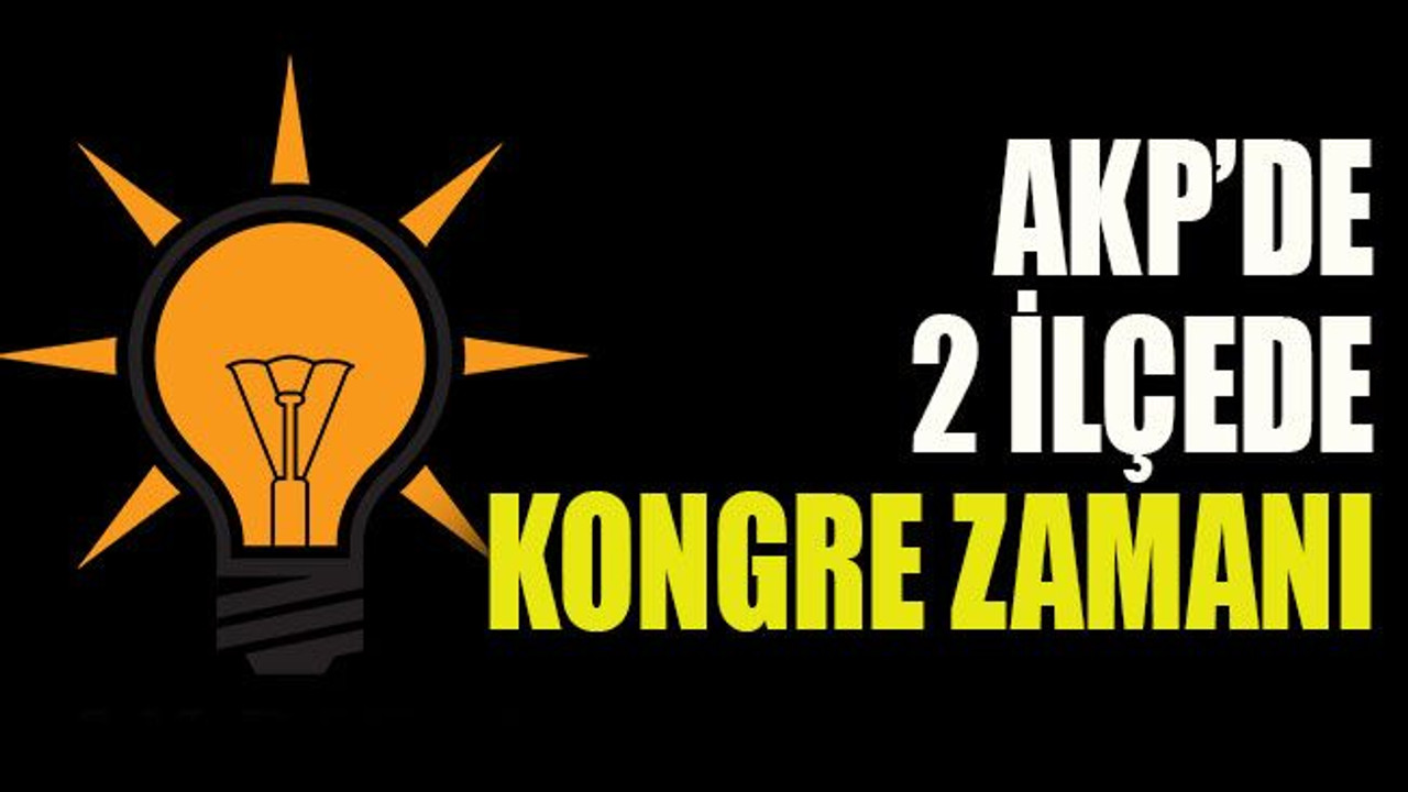 AKP’de 2 ilçede kongre zamanı