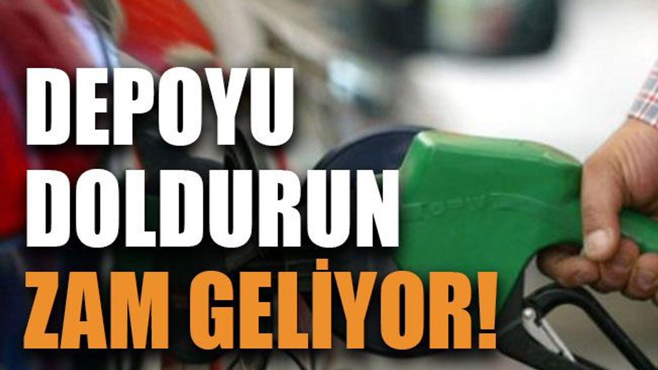Depoyu doldurun, zam geliyor!