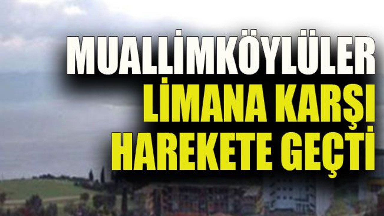Muallimköylüler limana karşı harekete geçti