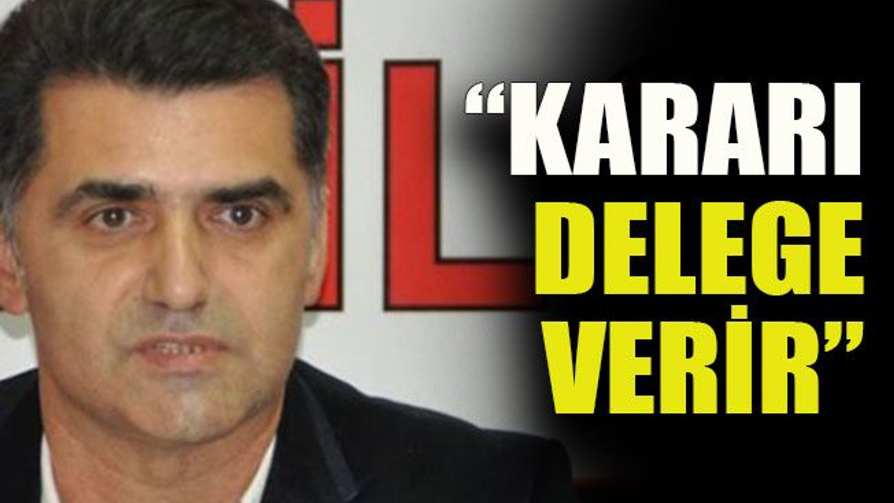 “Kararı delege verir”